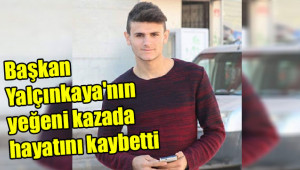 Başkan Yalçınkaya'nın yeğeni kazada hayatını kaybetti