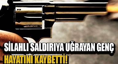 Silahlı saldırıya uğrayan genç hayatını kaybetti