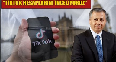Bakan Yerlikaya'dan TİKTOK açıklaması! " Hesaplar inceleniyor"