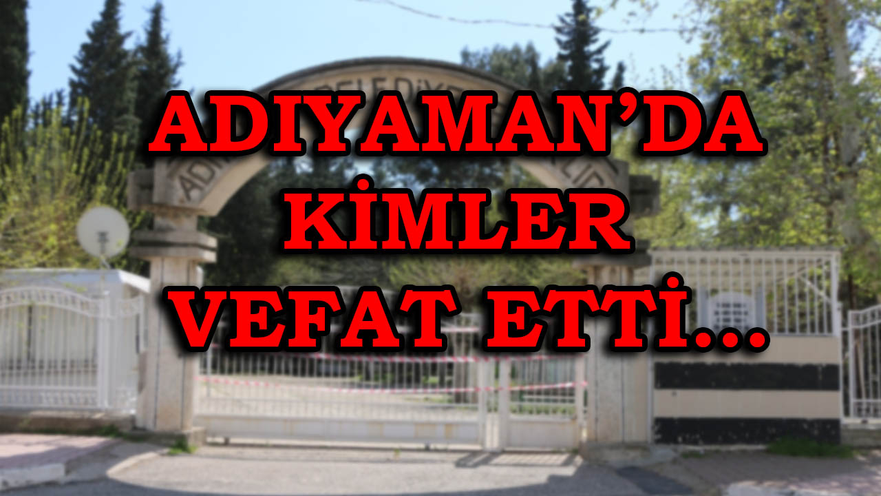 Adıyaman defin listesi! 30 Haziran’da kimler vefat etti?