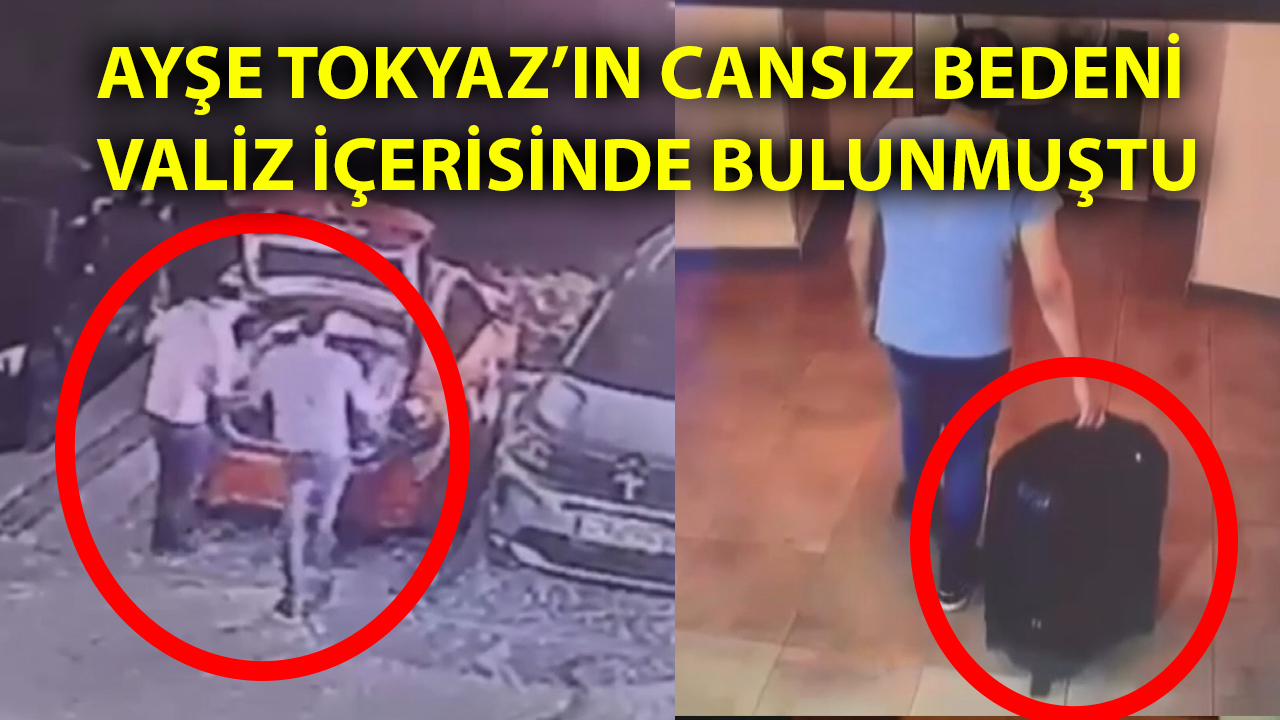 Ayşe Tokyaz’ın cesedini valizle taşıdı: Görüntüler ortaya çıktı