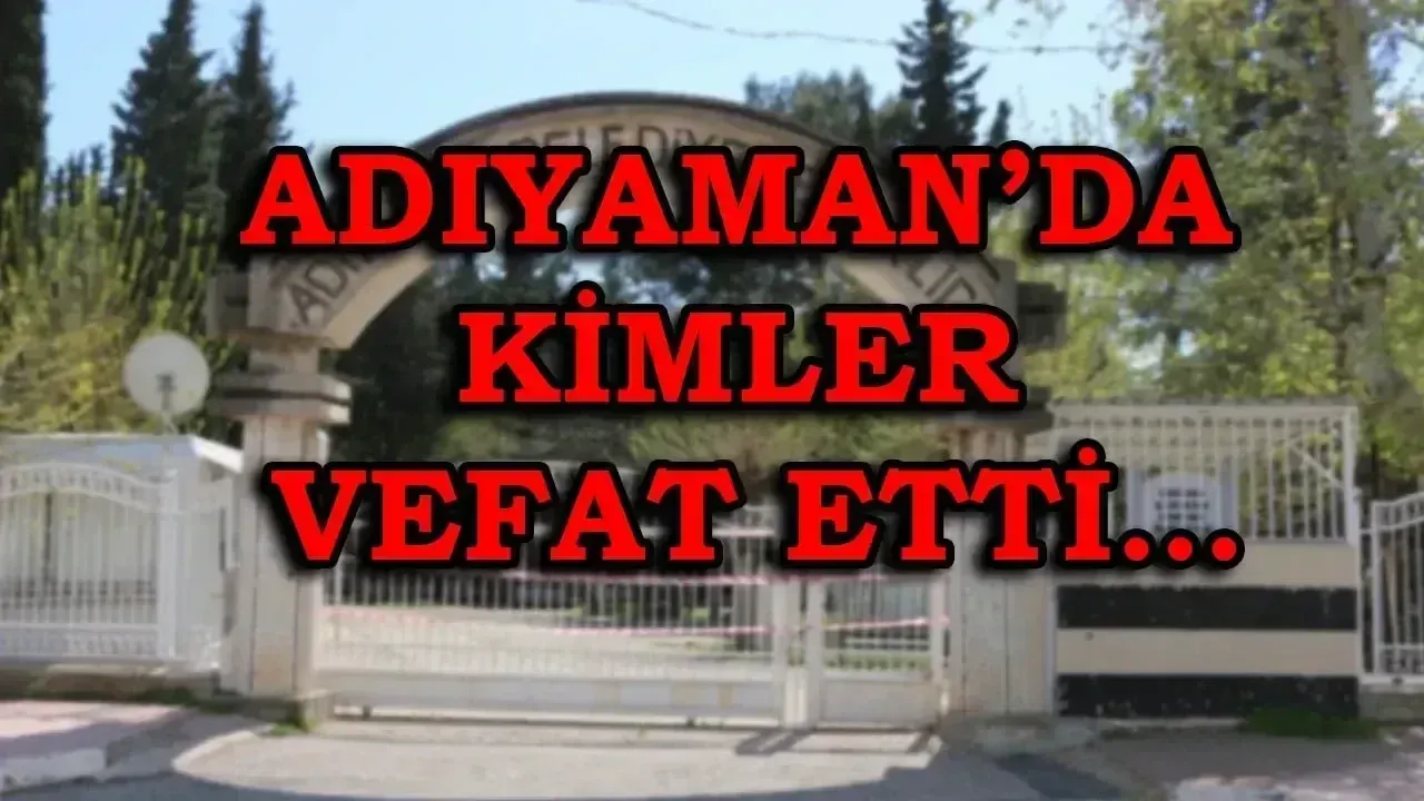 Adıyaman defin listesi! 21 Temmuz’da kimler vefat etti?