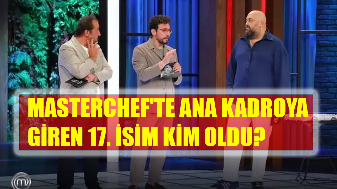 Masterchef'te ana kadroya giren 17. isim kim oldu?