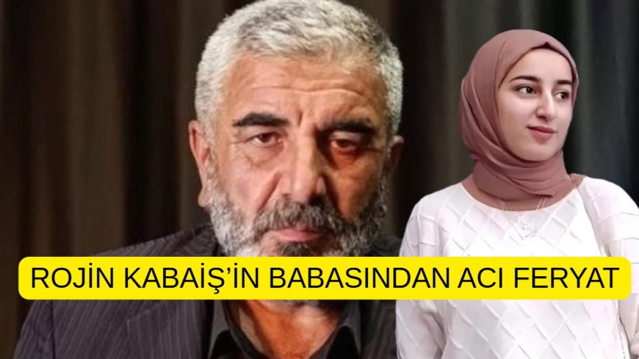 Rojin Kabaiş’in babasından acı feryat