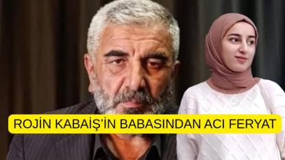 Rojin Kabaiş’in babasından acı feryat