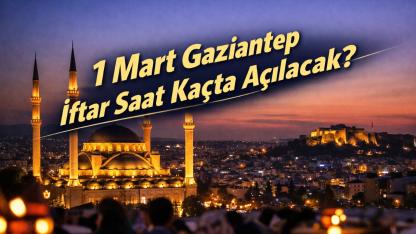 1 Mart Gaziantep iftar saat kaçta açılacak?