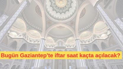 11 Mart Gaziantep'te iftar saat kaçta açılacak?