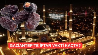 15 Mart Gaziantep'te iftar saat kaçta açılacak?
