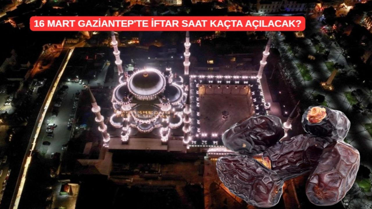 16 Mart Gaziantep'te iftar saat kaçta açılacak?