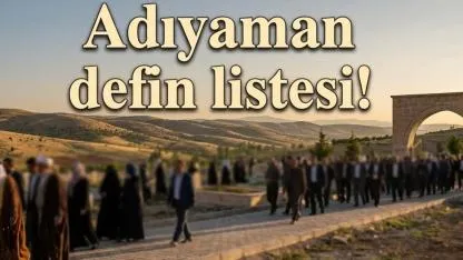 Adıyaman defin listesi! 14 Temmuz’da kimler vefat etti?